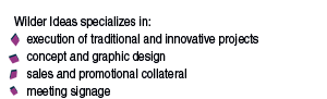 Wilder Ideas specializes in:     execution of traditional and innovative projects      concept and graphic design     sales and promotional collateral     meeting signage